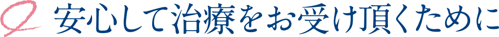 安心して治療をお受け頂くために