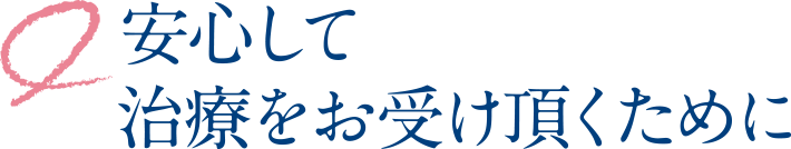 安心して治療をお受け頂くために