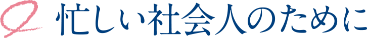 忙しい社会人のために